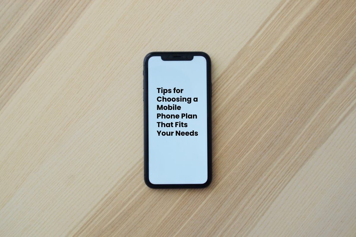 Tips for Choosing a Mobile Phone Plan That Fits Your Needs