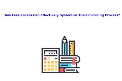 How Freelancers Can Effectively Systemize Their Invoicing Process?