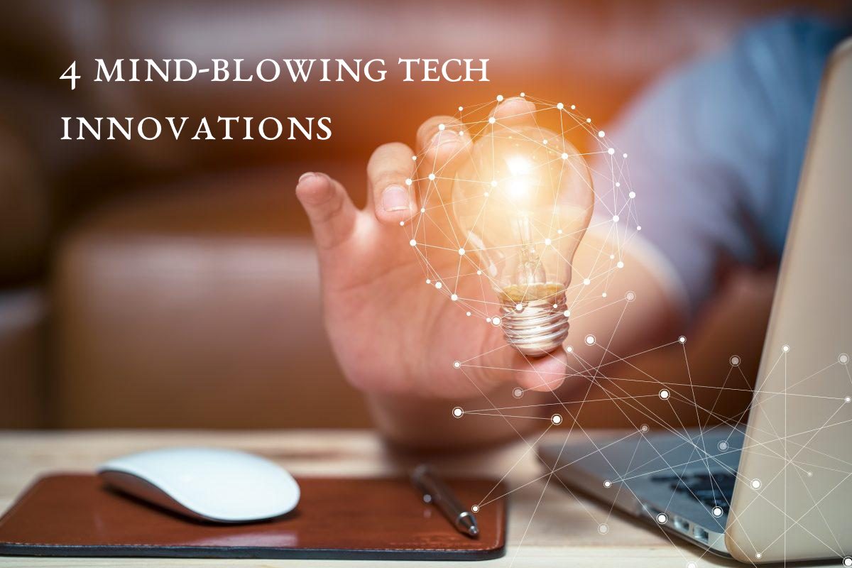  4 Mind-Blowing Tech Innovations