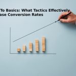 Back To Basics: What Tactics Effectively Increase Conversion Rates