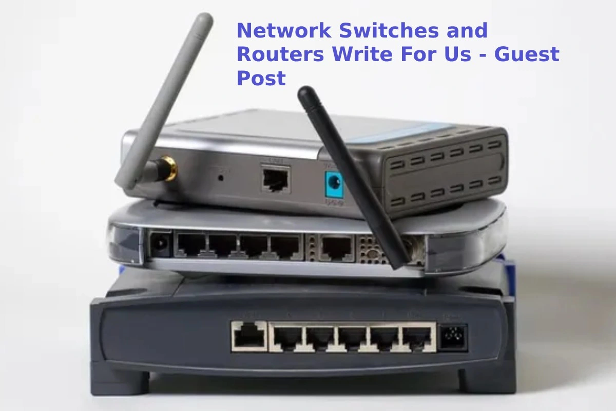 Switches and Routers Write For Us, Guest Post, and Submit Post